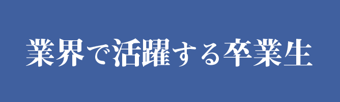 業界で活躍する卒業生